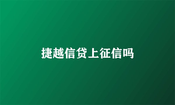 捷越信贷上征信吗