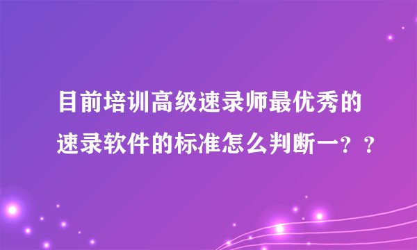 目前培训高级速录师最优秀的速录软件的标准怎么判断一？？
