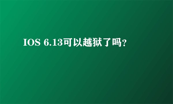 IOS 6.13可以越狱了吗？