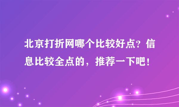 北京打折网哪个比较好点？信息比较全点的，推荐一下吧！