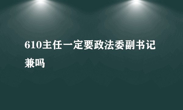 610主任一定要政法委副书记兼吗