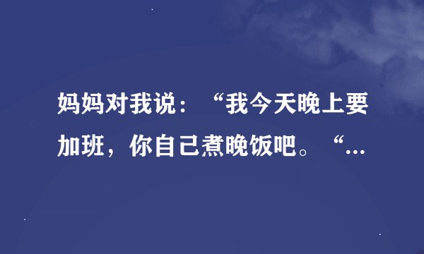 妈妈对我说：“我今天晚上要加班，你自己煮晚饭吧。“ （改成陈述句）