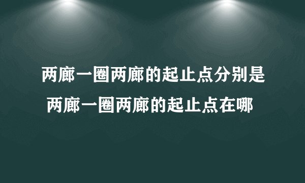 两廊一圈两廊的起止点分别是 两廊一圈两廊的起止点在哪