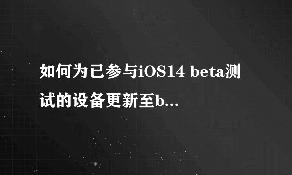 如何为已参与iOS14 beta测试的设备更新至beta8版本？