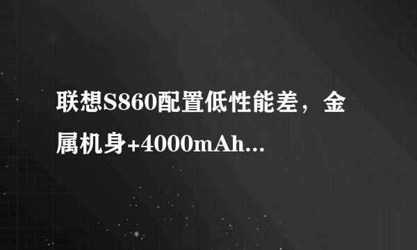 联想S860配置低性能差，金属机身+4000mAh电池值得买吗？