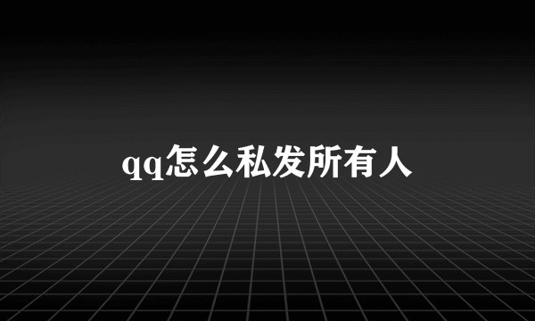 qq怎么私发所有人