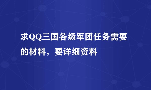 求QQ三国各级军团任务需要的材料，要详细资料