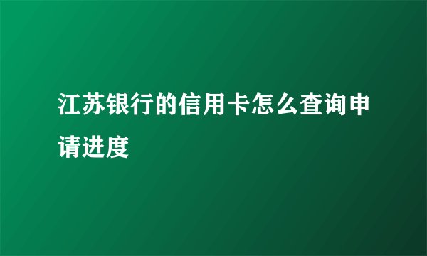 江苏银行的信用卡怎么查询申请进度