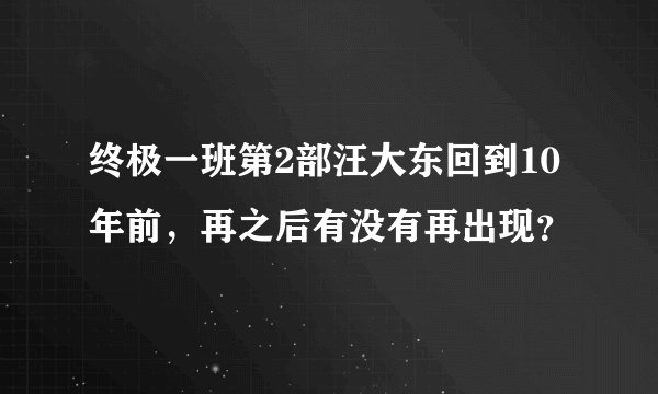 终极一班第2部汪大东回到10年前，再之后有没有再出现？