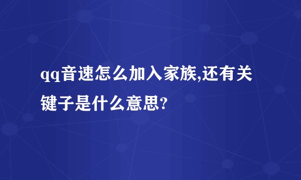 qq音速怎么加入家族,还有关键子是什么意思?