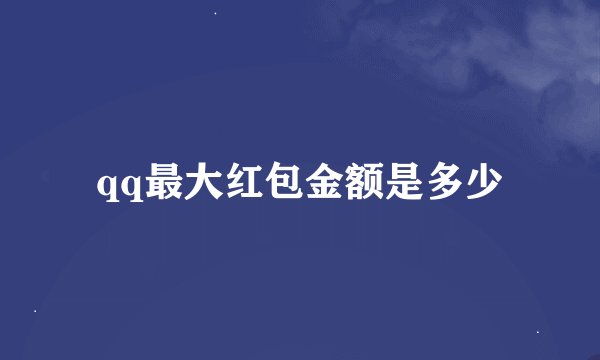 qq最大红包金额是多少