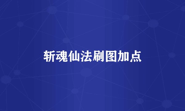斩魂仙法刷图加点