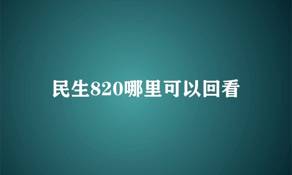 民生820哪里可以回看