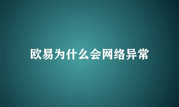 欧易为什么会网络异常