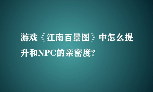 游戏《江南百景图》中怎么提升和NPC的亲密度?