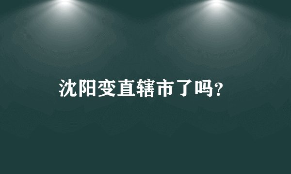 沈阳变直辖市了吗？
