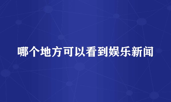 哪个地方可以看到娱乐新闻