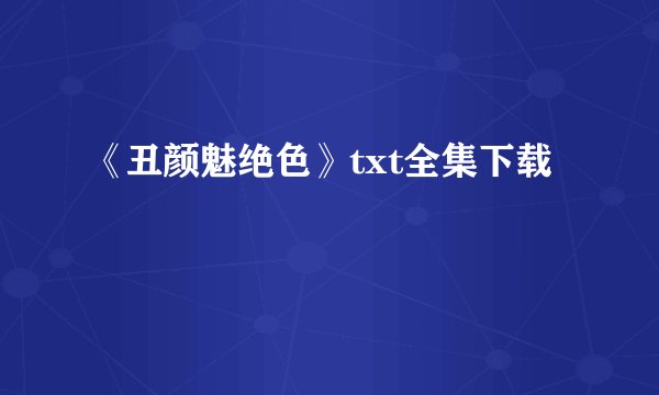 《丑颜魅绝色》txt全集下载