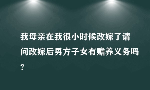 我母亲在我很小时候改嫁了请问改嫁后男方子女有赡养义务吗？