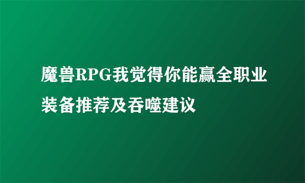 魔兽RPG我觉得你能赢全职业装备推荐及吞噬建议