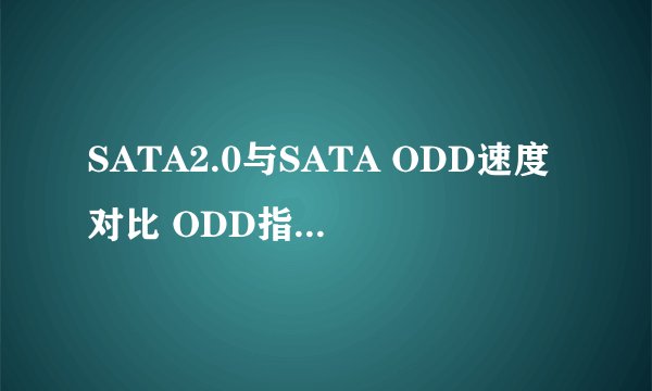 SATA2.0与SATA ODD速度对比 ODD指的是什么?