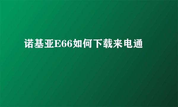 诺基亚E66如何下载来电通