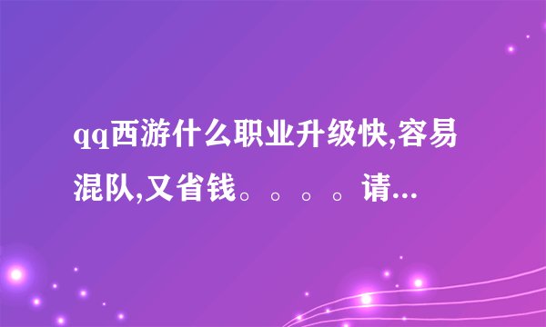 qq西游什么职业升级快,容易混队,又省钱。。。。请专业的回答