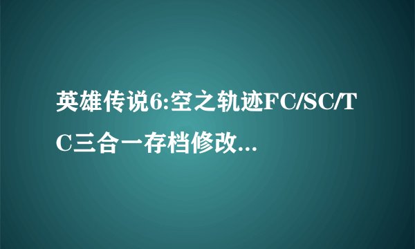英雄传说6:空之轨迹FC/SC/TC三合一存档修改器怎么用啊