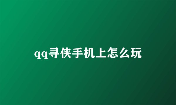 qq寻侠手机上怎么玩