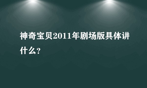 神奇宝贝2011年剧场版具体讲什么？