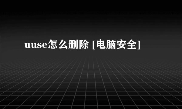 uuse怎么删除 [电脑安全]