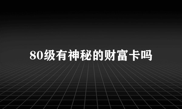 80级有神秘的财富卡吗
