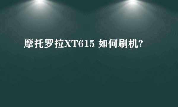 摩托罗拉XT615 如何刷机?