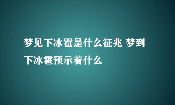 梦见下冰雹是什么征兆 梦到下冰雹预示着什么