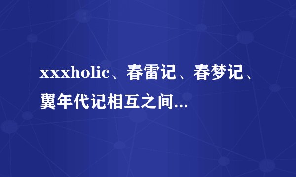 xxxholic、春雷记、春梦记、翼年代记相互之间是什么关系？
