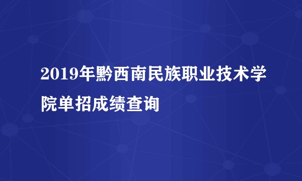 2019年黔西南民族职业技术学院单招成绩查询
