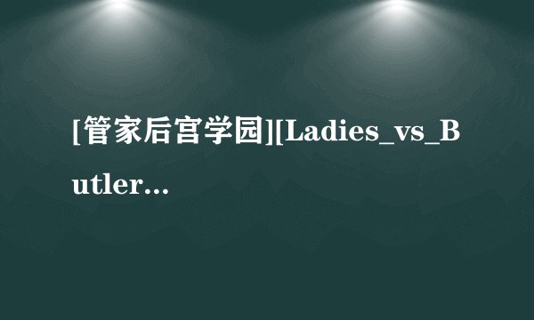 [管家后宫学园][Ladies_vs_Butlers][BDRip][1920x1080][SP04][x264_acc]高清完整版下载地址有么？
