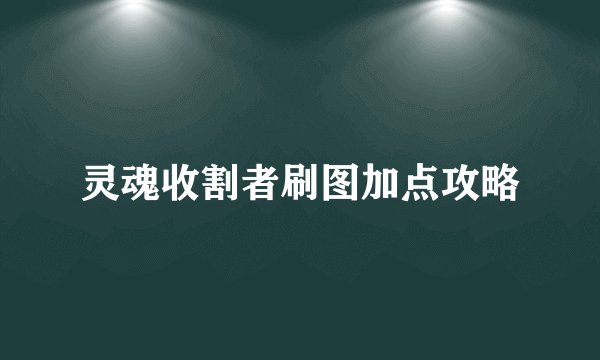 灵魂收割者刷图加点攻略