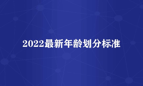 2022最新年龄划分标准