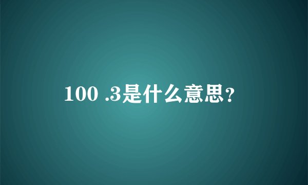 100 .3是什么意思？