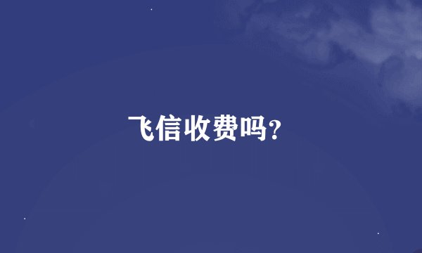 飞信收费吗？