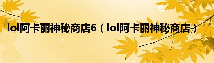 lol阿卡丽神秘商店6lol阿卡丽神秘商店