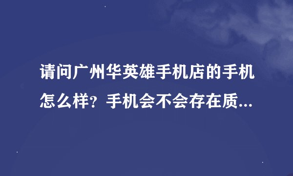 请问广州华英雄手机店的手机怎么样？手机会不会存在质量问题？，售后服务如何，