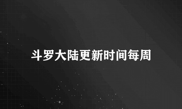 斗罗大陆更新时间每周