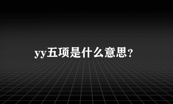 yy五项是什么意思？