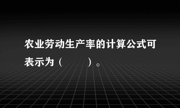 农业劳动生产率的计算公式可表示为（　　）。