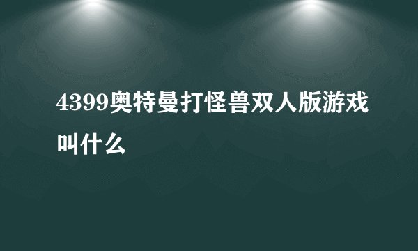 4399奥特曼打怪兽双人版游戏叫什么