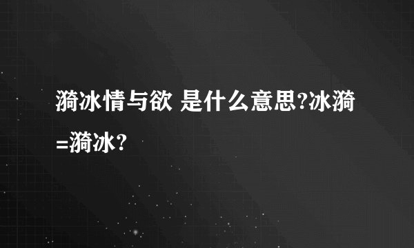 漪冰情与欲 是什么意思?冰漪=漪冰?