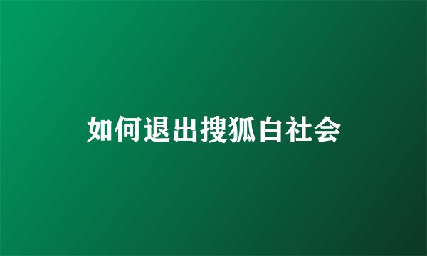 如何退出搜狐白社会