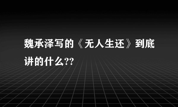 魏承泽写的《无人生还》到底讲的什么??